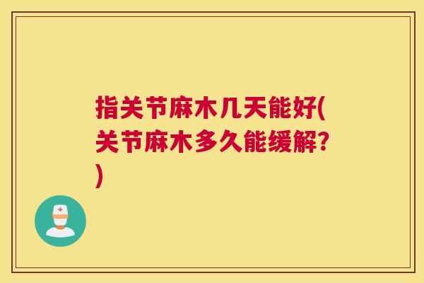 指关节麻木几天能好(关节麻木多久能缓解？)