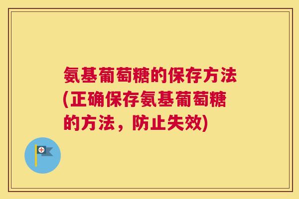 氨基葡萄糖的保存方法(正确保存氨基葡萄糖的方法，防止失效)