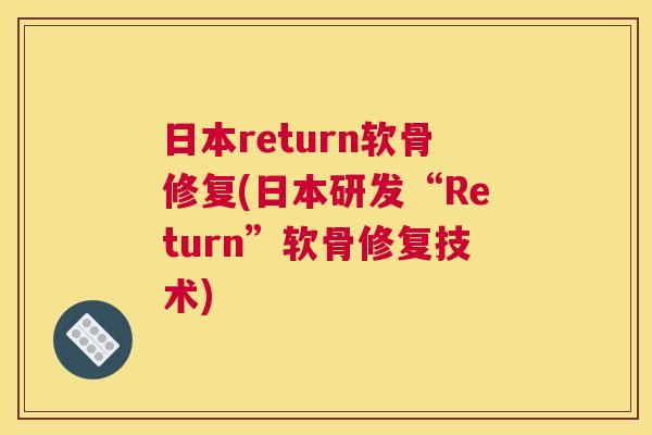 日本return软骨修复(日本研发“Return”软骨修复技术)