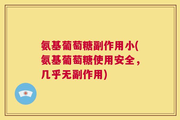 氨基葡萄糖副作用小(氨基葡萄糖使用安全，几乎无副作用)
