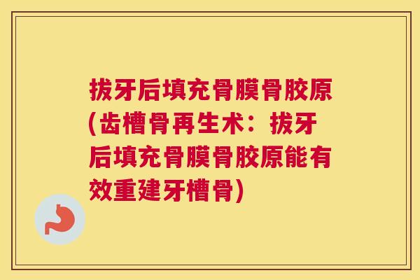 拔牙后填充骨膜骨胶原(齿槽骨再生术：拔牙后填充骨膜骨胶原能有效重建牙槽骨)