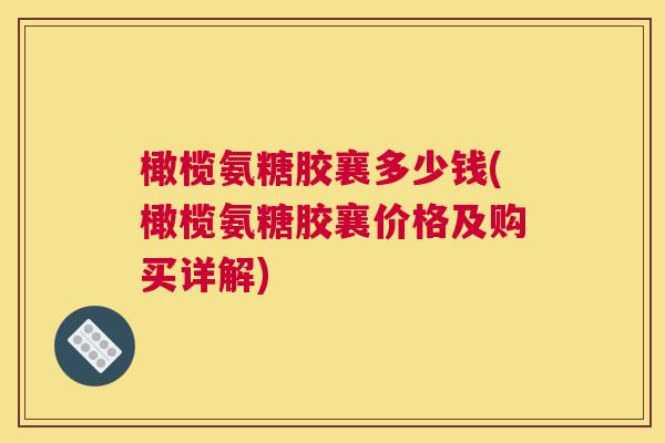 橄榄氨糖胶襄多少钱(橄榄氨糖胶襄价格及购买详解)