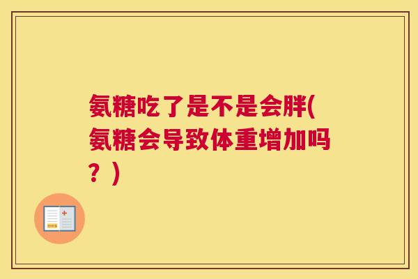 氨糖吃了是不是会胖(氨糖会导致体重增加吗?) 氨糖吃了是不是会胖(氨糖会导致体重增加吗?)