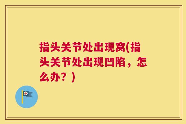 指头关节处出现窝(指头关节处出现凹陷，怎么办？)