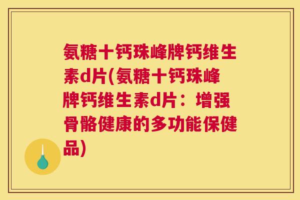 氨糖十钙珠峰牌钙维生素d片(氨糖十钙珠峰牌钙维生素d片：增强骨骼健康的多功能保健品)