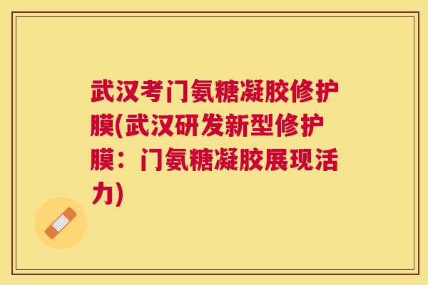 武汉考门氨糖凝胶修护膜(武汉研发新型修护膜：门氨糖凝胶展现活力)