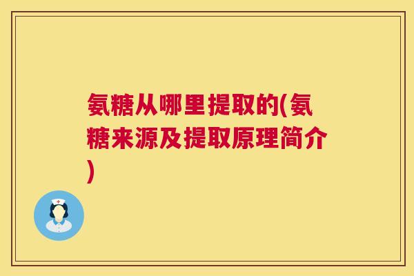氨糖从哪里提取的(氨糖来源及提取原理简介) 氨糖从哪里提取的(氨糖来源及提取原理简介)