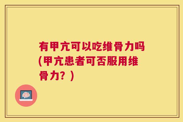 有甲亢可以吃维骨力吗(甲亢患者可否服用维骨力？)