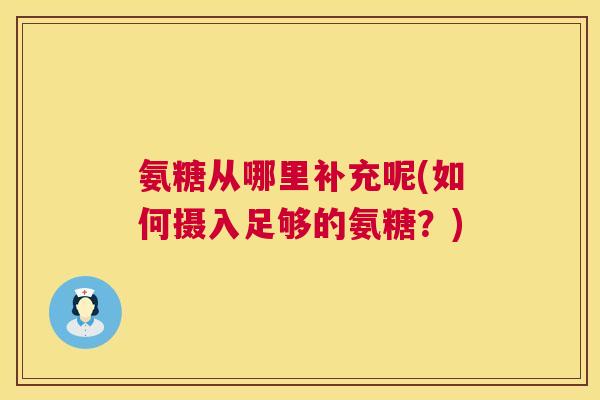 氨糖从哪里补充呢(如何摄入足够的氨糖？)
