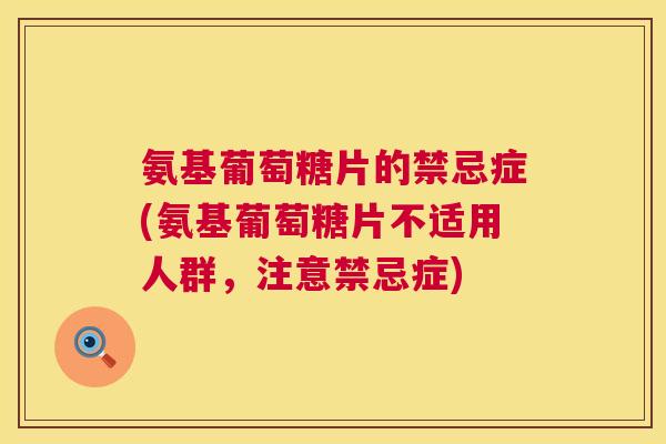 氨基葡萄糖片的禁忌症(氨基葡萄糖片不适用人群，注意禁忌症)