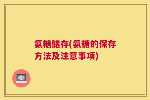 氨糖储存(氨糖的保存方法及注意事项)
