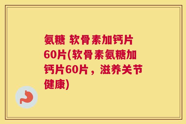氨糖 软骨素加钙片 60片(软骨素氨糖加钙片60片，滋养关节健康)