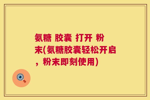 氨糖 胶囊 打开 粉末(氨糖胶囊轻松开启，粉末即刻使用)