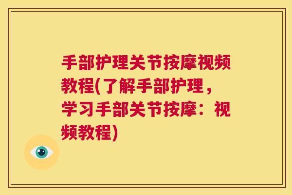 手部护理关节按摩视频教程(了解手部护理，学习手部关节按摩：视频教程)