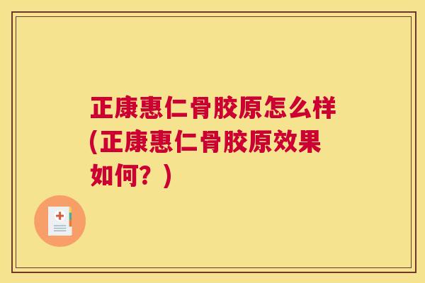 正康惠仁骨胶原怎么样(正康惠仁骨胶原效果如何？)