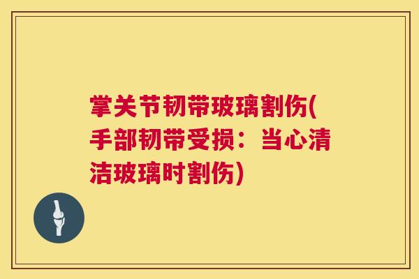 掌关节韧带玻璃割伤(手部韧带受损：当心清洁玻璃时割伤)