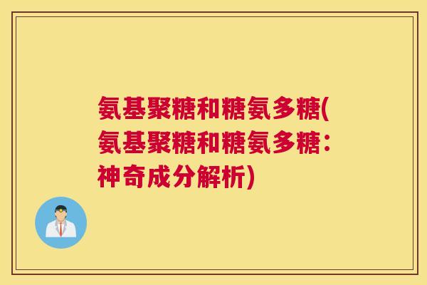 氨基聚糖和糖氨多糖(氨基聚糖和糖氨多糖：神奇成分解析)