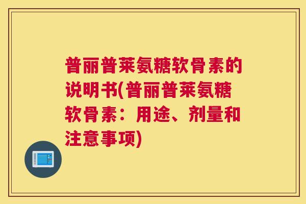 普丽普莱氨糖软骨素的说明书(普丽普莱氨糖软骨素：用途、剂量和注意事项)