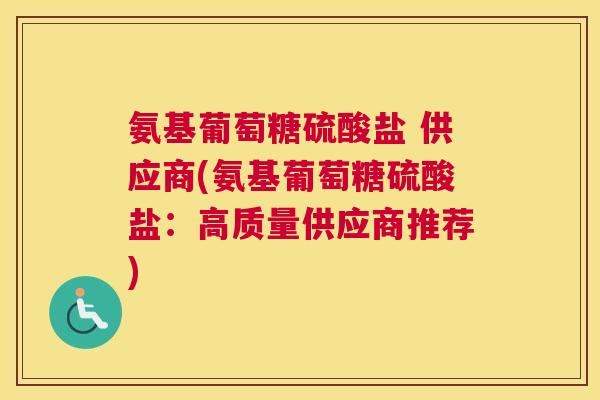 氨基葡萄糖硫酸盐 供应商(氨基葡萄糖硫酸盐：高质量供应商推荐)