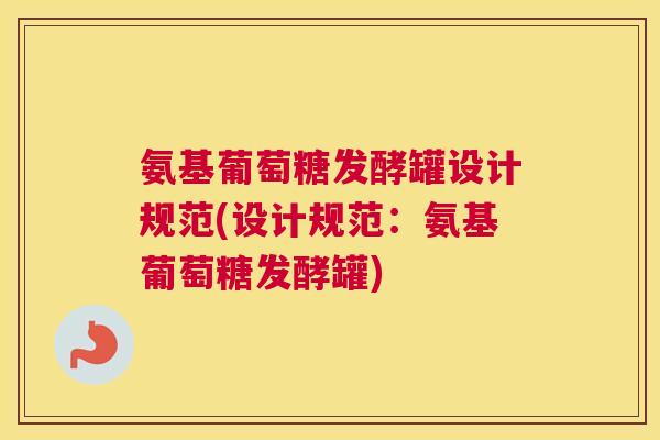 氨基葡萄糖发酵罐设计规范(设计规范：氨基葡萄糖发酵罐)