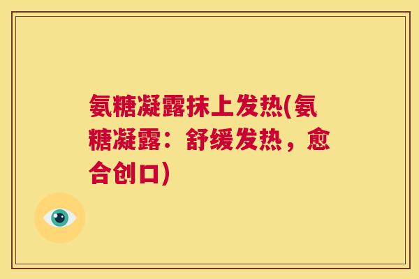 氨糖凝露抹上发热(氨糖凝露：舒缓发热，愈合创口)