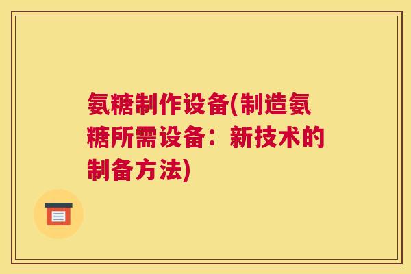 氨糖制作设备(制造氨糖所需设备：新技术的制备方法)