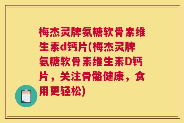 梅杰灵牌氨糖软骨素维生素d钙片(梅杰灵牌氨糖软骨素维生素D钙片，关注骨骼健康，食用更轻松)
