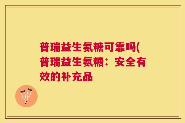 普瑞益生氨糖可靠吗(普瑞益生氨糖：安全有效的补充品