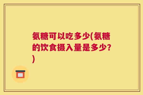 氨糖可以吃多少(氨糖的饮食摄入量是多少？)
