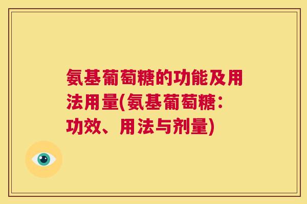 氨基葡萄糖的功能及用法用量(氨基葡萄糖:功效、用法与剂量)