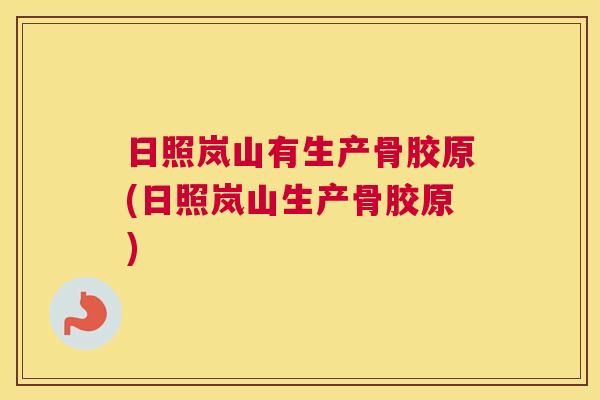 日照岚山有生产骨胶原(日照岚山生产骨胶原)