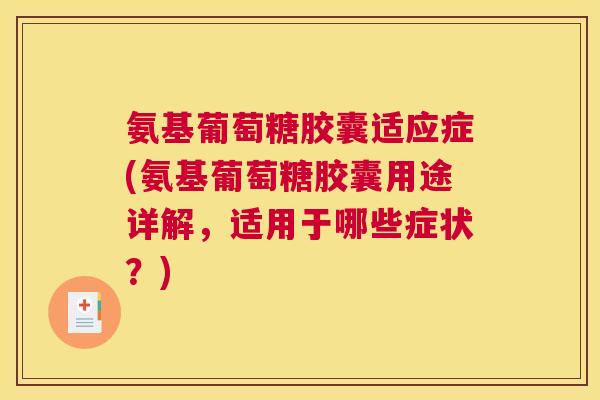 氨基葡萄糖胶囊适应症(氨基葡萄糖胶囊用途详解，适用于哪些症状？)