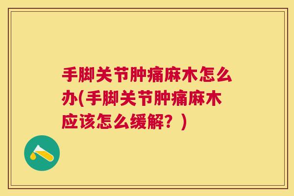 手脚关节肿痛麻木怎么办(手脚关节肿痛麻木应该怎么缓解?) 手脚关节肿痛麻木怎么办(手脚关节肿痛麻木应该怎么缓解?)