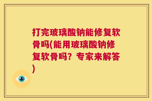 打完玻璃酸钠能修复软骨吗(能用玻璃酸钠修复软骨吗？专家来解答)