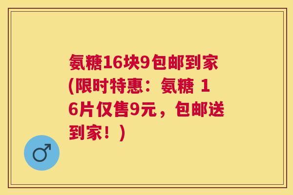 氨糖16块9包邮到家(限时特惠:氨糖 16片仅售9元,包邮送到家!) 氨糖16块9包邮到家(限时特惠:氨糖 16片仅售9元,包邮送到家!)