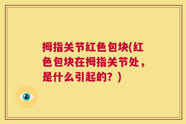 拇指关节红色包块(红色包块在拇指关节处,是什么引起的?) 拇指关节红色包块(红色包块在拇指关节处,是什么引起的?)