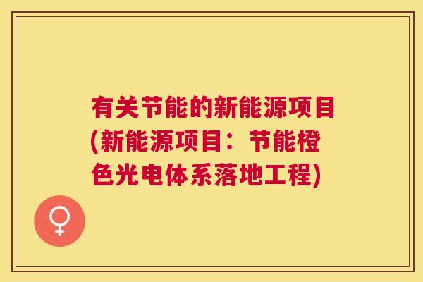 有关节能的新能源项目(新能源项目：节能橙色光电体系落地工程)