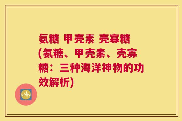氨糖 甲壳素 壳寡糖(氨糖、甲壳素、壳寡糖：三种海洋神物的功效解析)