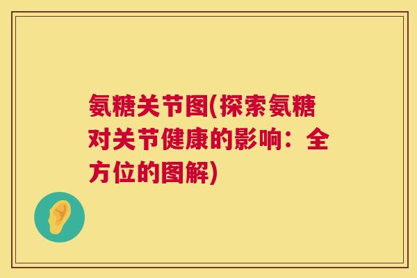 氨糖关节图(探索氨糖对关节健康的影响：全方位的图解)