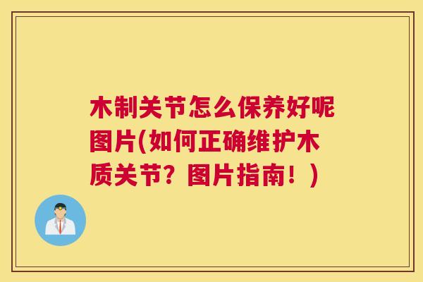 木制关节怎么保养好呢图片(如何正确维护木质关节？图片指南！)