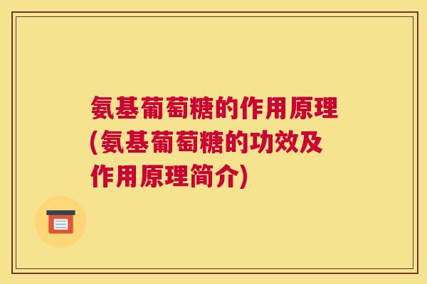 氨基葡萄糖的作用原理(氨基葡萄糖的功效及作用原理简介)
