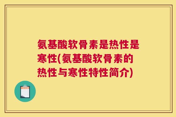 氨基酸软骨素是热性是寒性(氨基酸软骨素的热性与寒性特性简介)