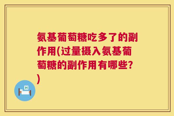 氨基葡萄糖吃多了的副作用(过量摄入氨基葡萄糖的副作用有哪些？)