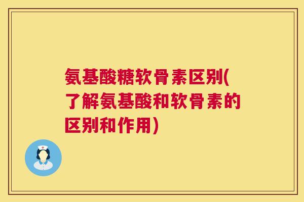 氨基酸糖软骨素区别(了解氨基酸和软骨素的区别和作用) 氨基酸糖软骨素区别(了解氨基酸和软骨素的区别和作用)