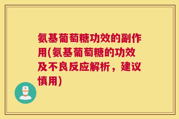 氨基葡萄糖功效的副作用(氨基葡萄糖的功效及不良反应解析，建议慎用)