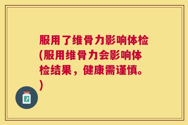 服用了维骨力影响体检(服用维骨力会影响体检结果，健康需谨慎。)