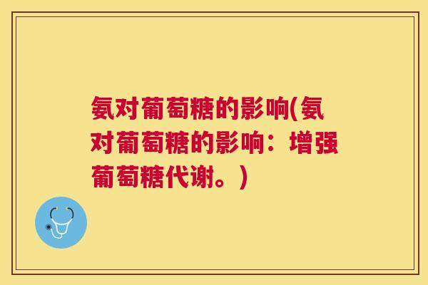 氨对葡萄糖的影响(氨对葡萄糖的影响：增强葡萄糖代谢。)