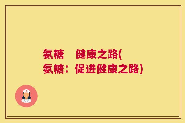 氨糖   健康之路(氨糖：促进健康之路)