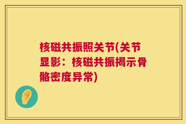 核磁共振照关节(关节显影：核磁共振揭示骨骼密度异常)