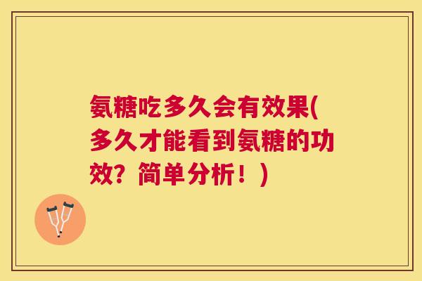 氨糖吃多久会有效果(多久才能看到氨糖的功效？简单分析！)